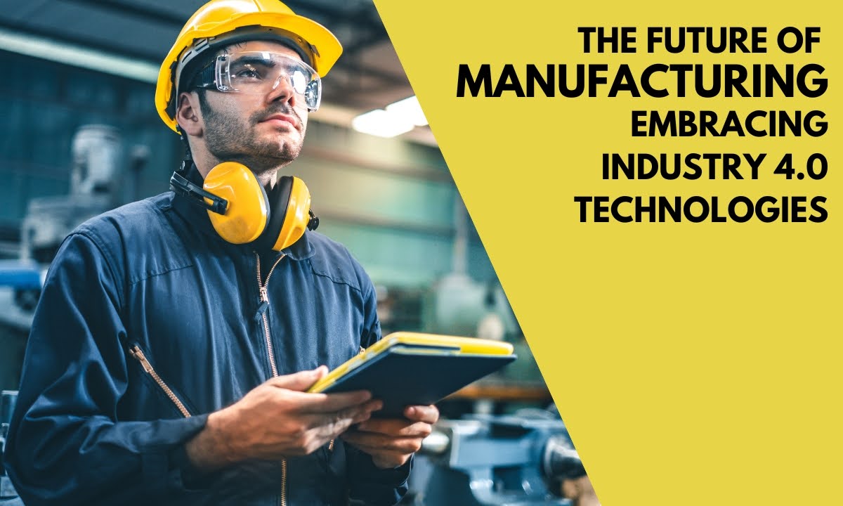 The Future of Manufacturing: Embracing Industry 4.0 Technologies